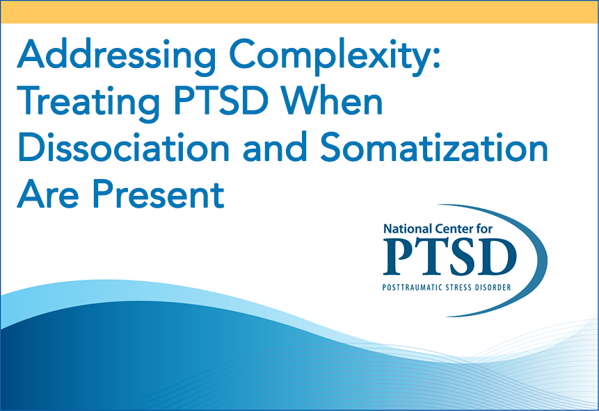 Addressing Complexity: Treating PTSD When Dissociation and Somatization Are Present