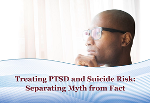 Treating PTSD and Suicide Risk: Separating Myth from Fact